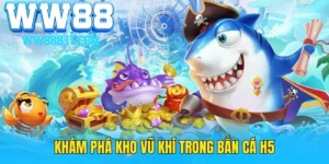kham-pha-kho-vu-khi-ban-ca-h5-tai-ww88